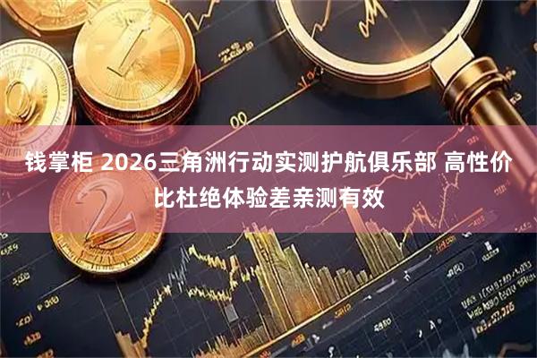 钱掌柜 2026三角洲行动实测护航俱乐部 高性价比杜绝体验差亲测有效