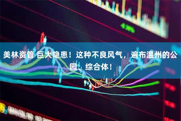 美林资管 巨大隐患！这种不良风气，遍布温州的公园、综合体！