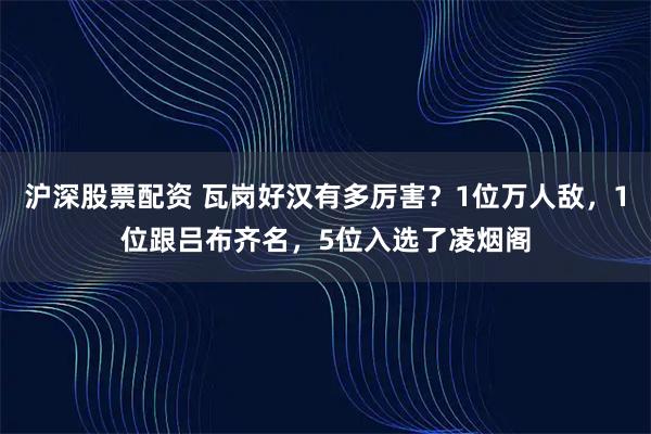 沪深股票配资 瓦岗好汉有多厉害？1位万人敌，1位跟吕布齐名，5位入选了凌烟阁