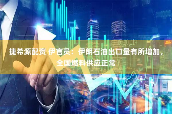 捷希源配资 伊官员：伊朗石油出口量有所增加，全国燃料供应正常