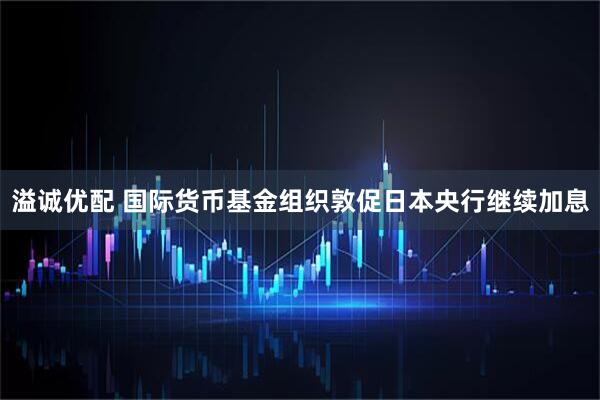 溢诚优配 国际货币基金组织敦促日本央行继续加息
