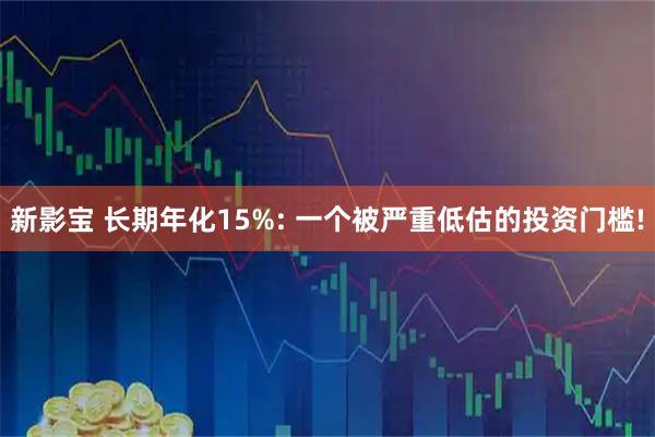 新影宝 长期年化15%: 一个被严重低估的投资门槛!