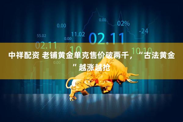 中祥配资 老铺黄金单克售价破两千，“古法黄金”越涨越抢